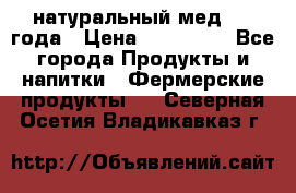 натуральный мед 2017года › Цена ­ 270-330 - Все города Продукты и напитки » Фермерские продукты   . Северная Осетия,Владикавказ г.